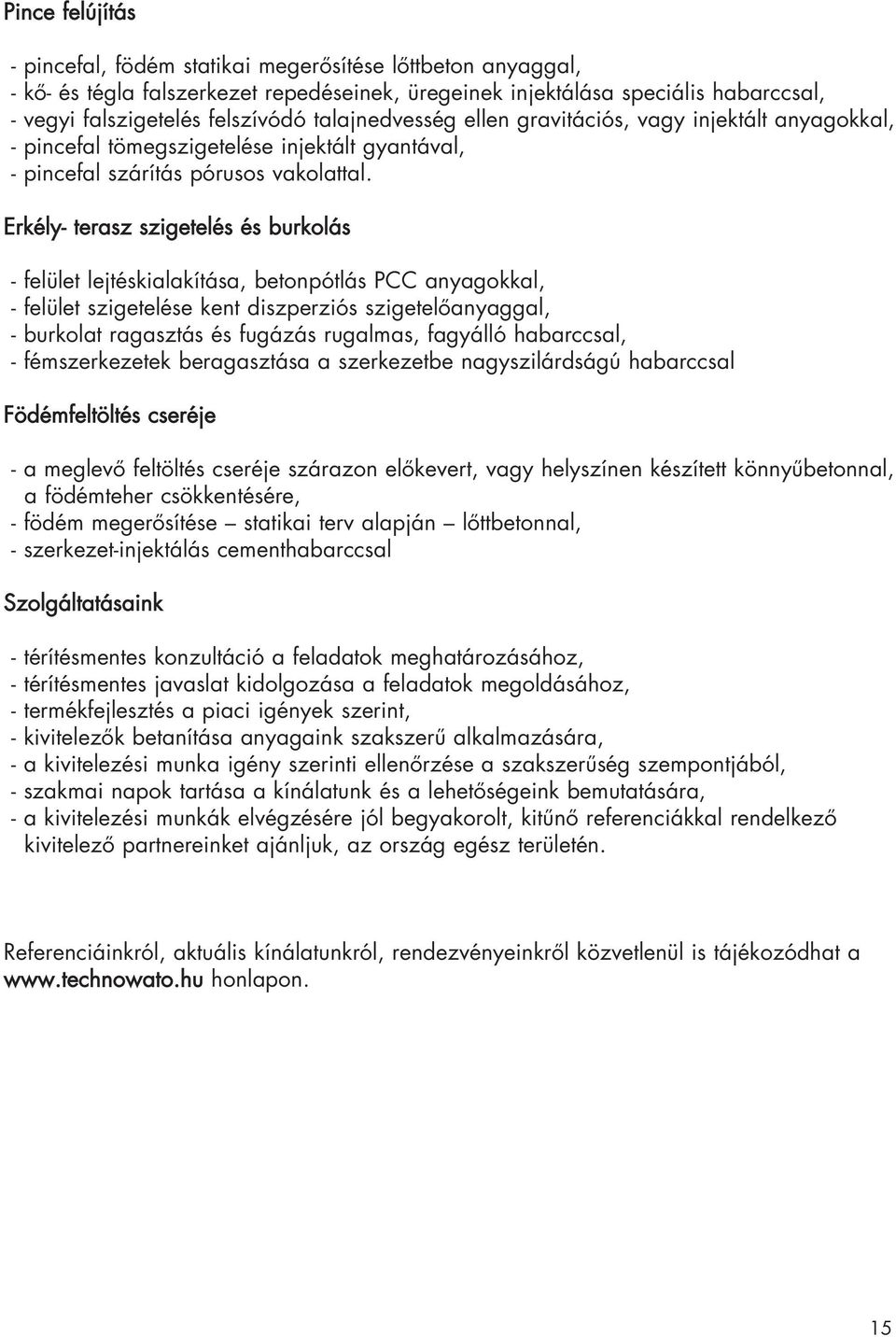 Erkély- terasz szigetelés és burkolás - felület lejtéskialakítása, betonpótlás PCC anyagokkal, - felület szigetelése kent diszperziós szigetelôanyaggal, - burkolat ragasztás és fugázás rugalmas,