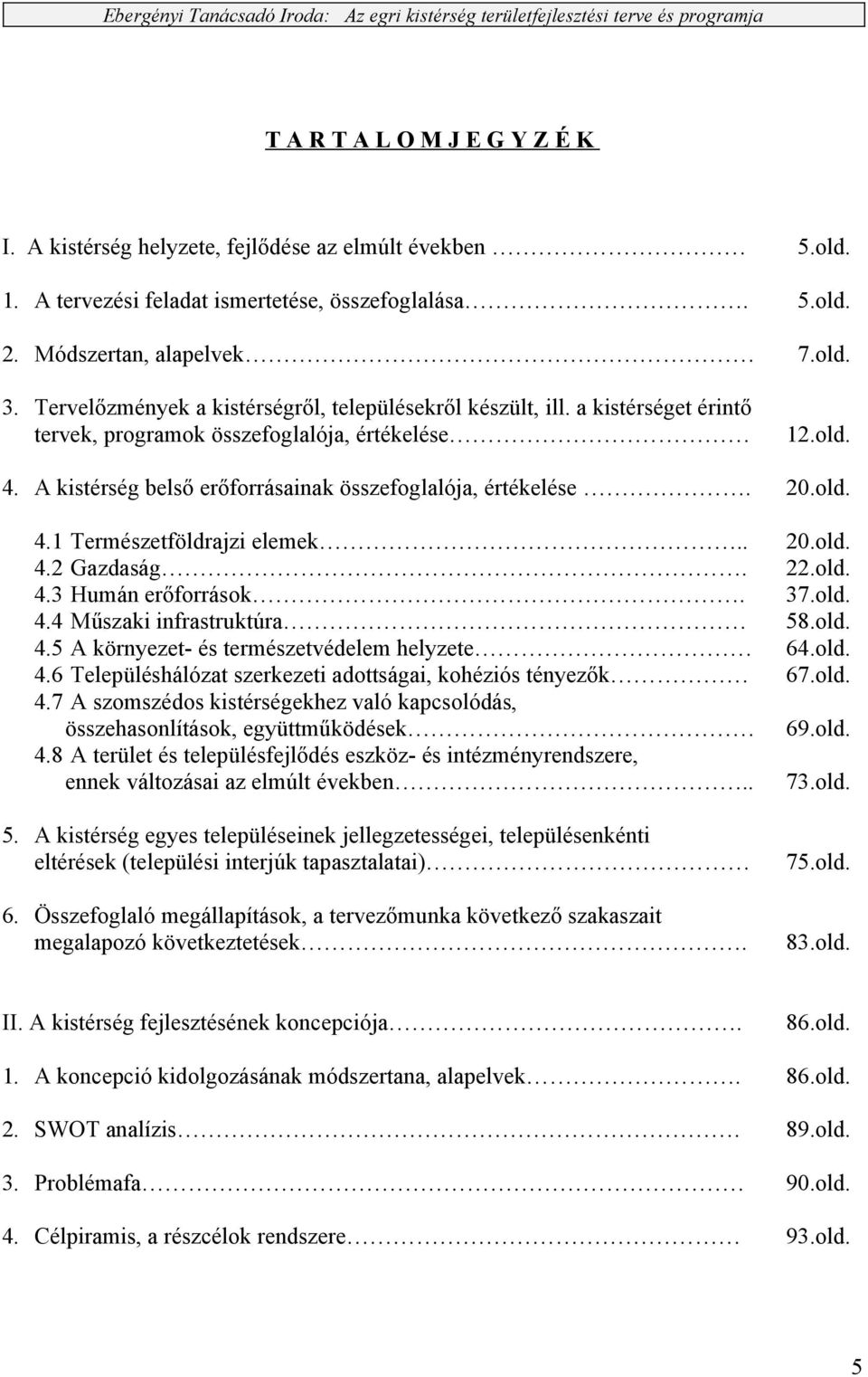 20.old. 4.1 Természetföldrajzi elemek.. 20.old. 4.2 Gazdaság. 22.old. 4.3 Humán erőforrások. 37.old. 4.4 Műszaki infrastruktúra 58.old. 4.5 A környezet- és természetvédelem helyzete 64.old. 4.6 Településhálózat szerkezeti adottságai, kohéziós tényezők 67.