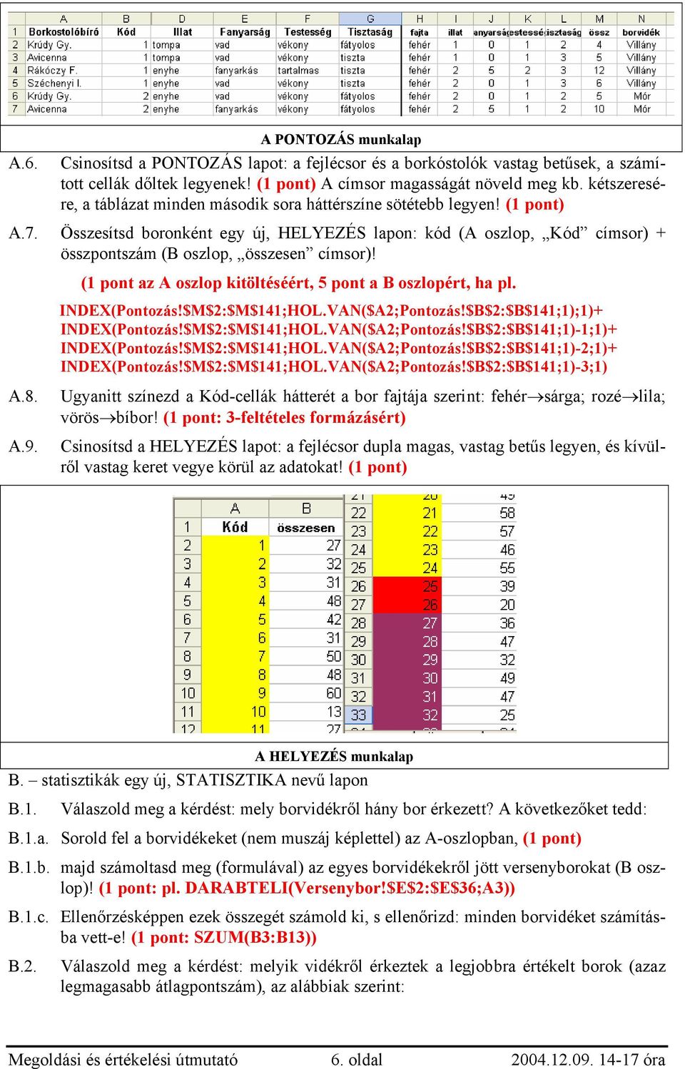 ( az A oszlop kitöltéséért, 5 pont a B oszlopért, ha pl. INDEX(Pontozás!$M$2:$M$141;HOL.VAN($A2;Pontozás!$B$2:$B$141;1);1)+ INDEX(Pontozás!$M$2:$M$141;HOL.VAN($A2;Pontozás!$B$2:$B$141;1)-1;1)+ INDEX(Pontozás!
