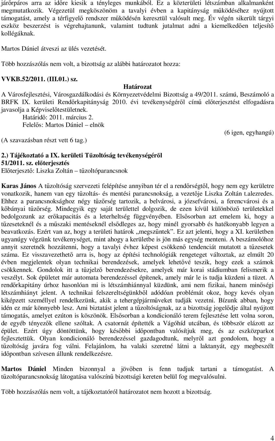 Év végén sikerült tárgyi eszköz beszerzést is végrehajtanunk, valamint tudtunk jutalmat adni a kiemelkedően teljesítő kollégáknak. Martos Dániel átveszi az ülés vezetését. VVKB.52/2011. (III.01.) sz.