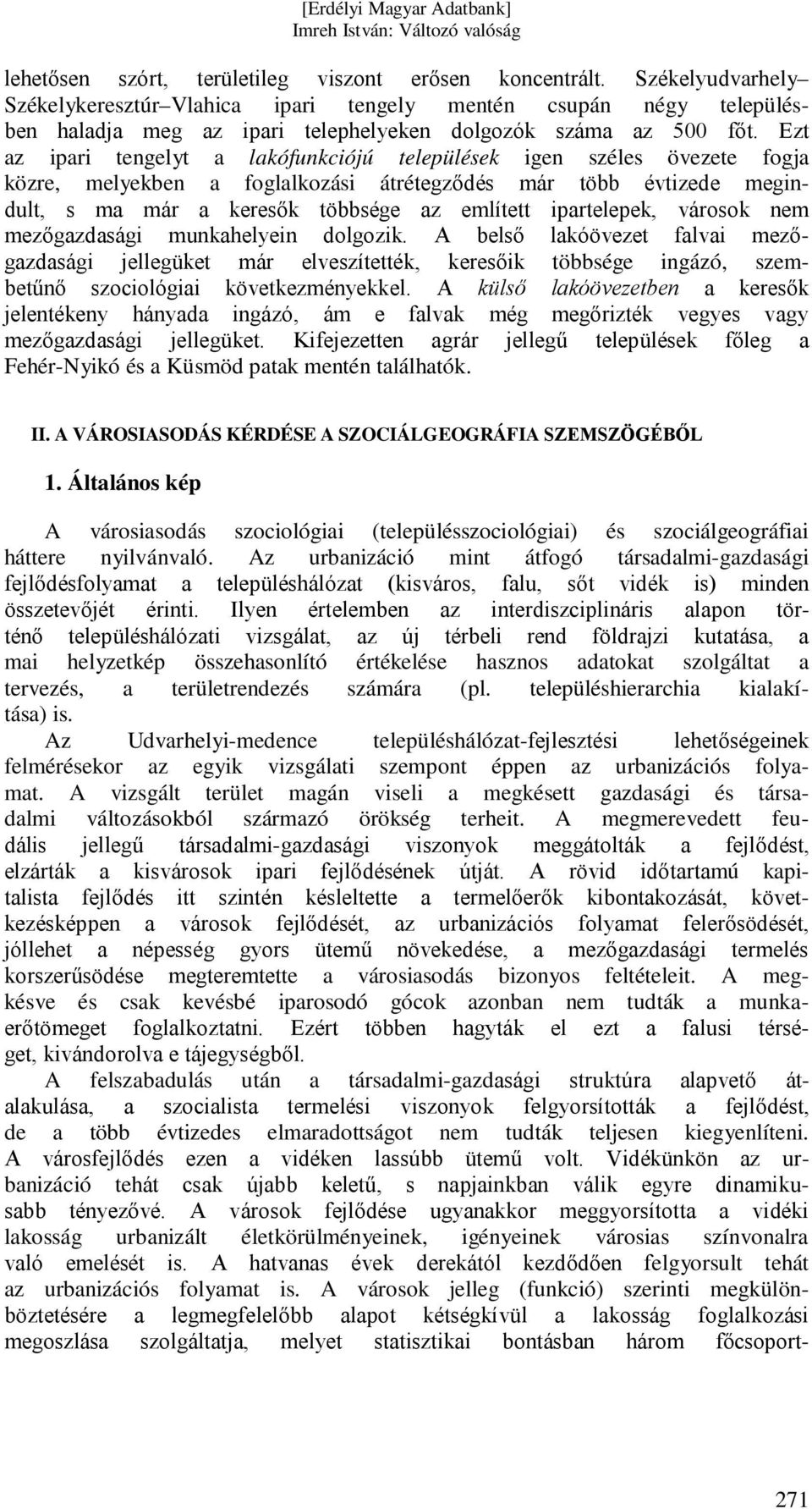 Ezt az ipari tengelyt a lakófunkciójú települések igen széles övezete fogja közre, melyekben a foglalkozási átrétegződés már több évtizede megindult, s ma már a keresők többsége az említett