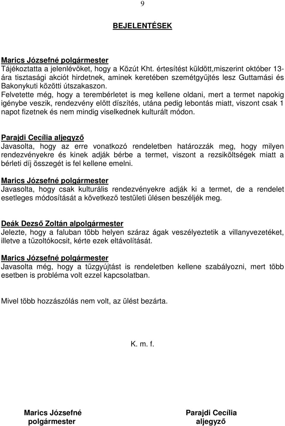 Felvetette még, hogy a terembérletet is meg kellene oldani, mert a termet napokig igénybe veszik, rendezvény elıtt díszítés, utána pedig lebontás miatt, viszont csak 1 napot fizetnek és nem mindig