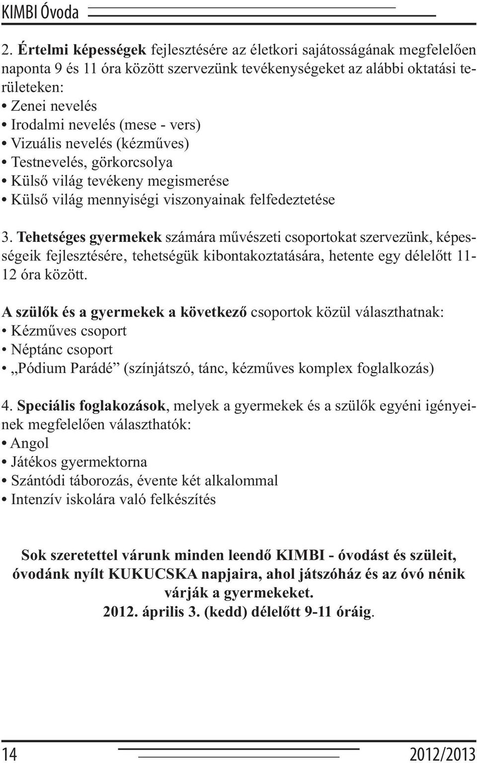 vers) Vizuális nevelés (kézműves) Testnevelés, görkorcsolya Külső világ tevékeny megismerése Külső világ mennyiségi viszonyainak felfedeztetése 3.