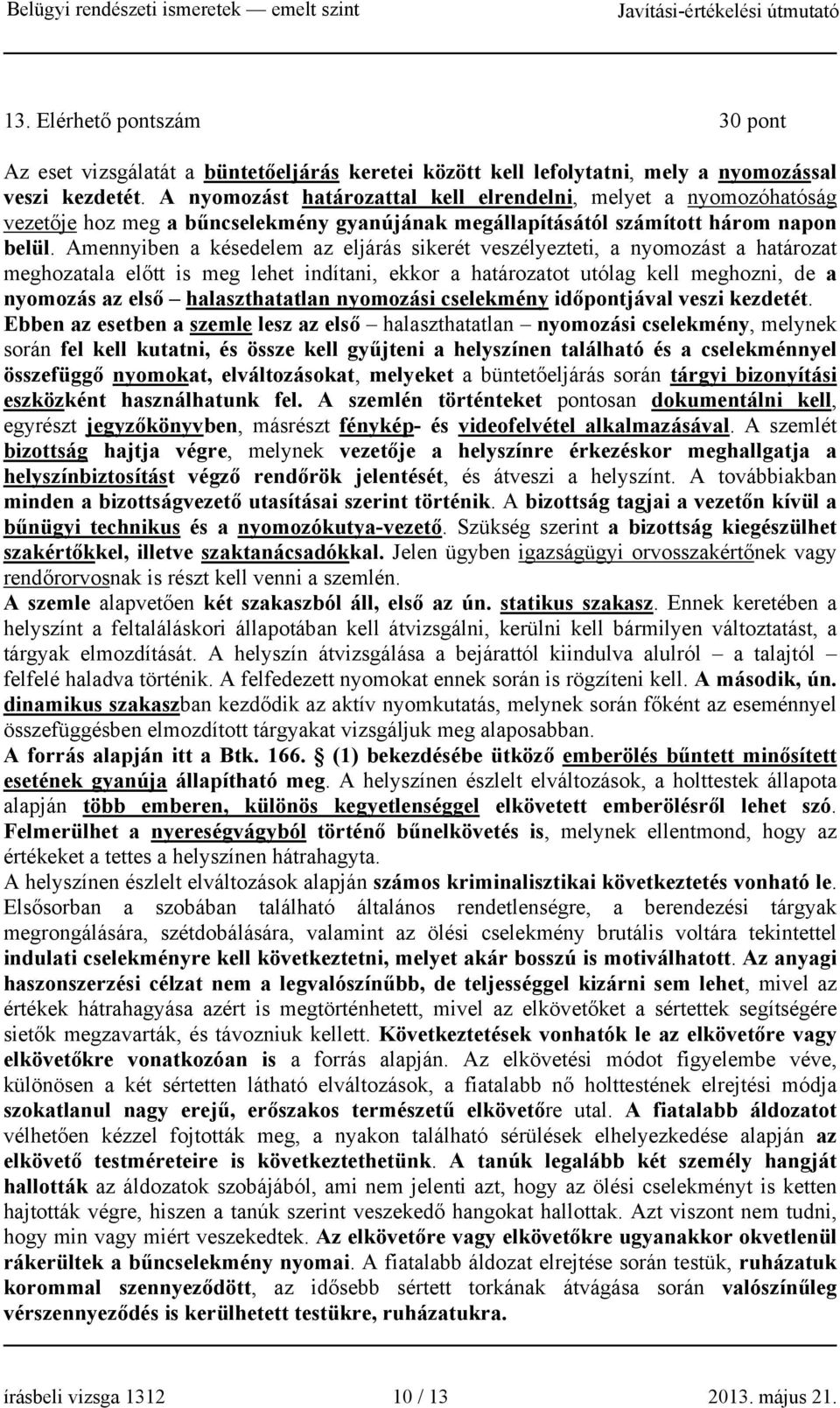 Amennyiben a késedelem az eljárás sikerét veszélyezteti, a nyomozást a határozat meghozatala előtt is meg lehet indítani, ekkor a határozatot utólag kell meghozni, de a nyomozás az első