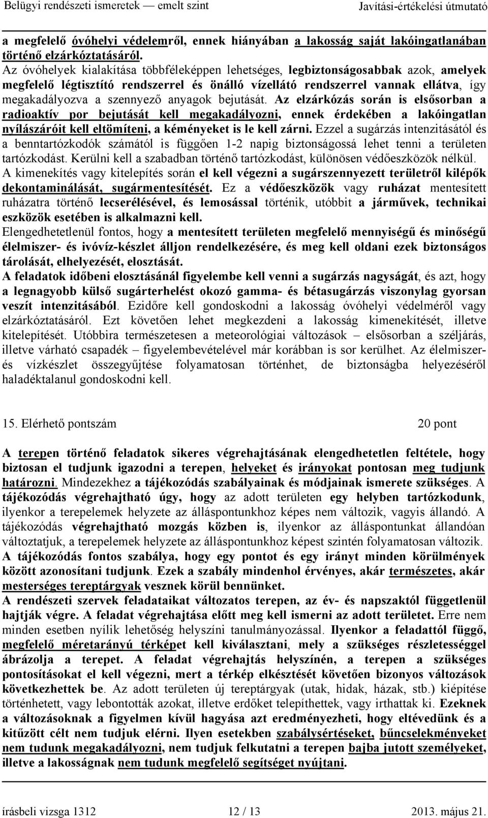 anyagok bejutását. Az elzárkózás során is elsősorban a radioaktív por bejutását kell megakadályozni, ennek érdekében a lakóingatlan nyílászáróit kell eltömíteni, a kéményeket is le kell zárni.