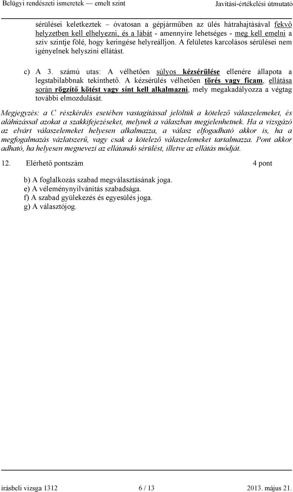 A kézsérülés vélhetően törés vagy ficam, ellátása során rögzítő kötést vagy sínt kell alkalmazni, mely megakadályozza a végtag további elmozdulását.