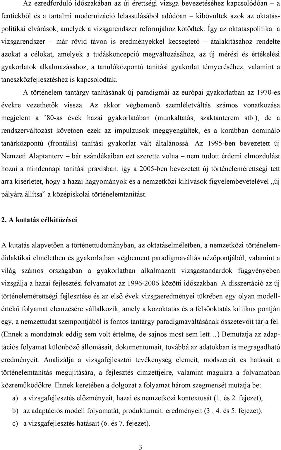 Így az oktatáspolitika a vizsgarendszer már rövid távon is eredményekkel kecsegtető átalakításához rendelte azokat a célokat, amelyek a tudáskoncepció megváltozásához, az új mérési és értékelési