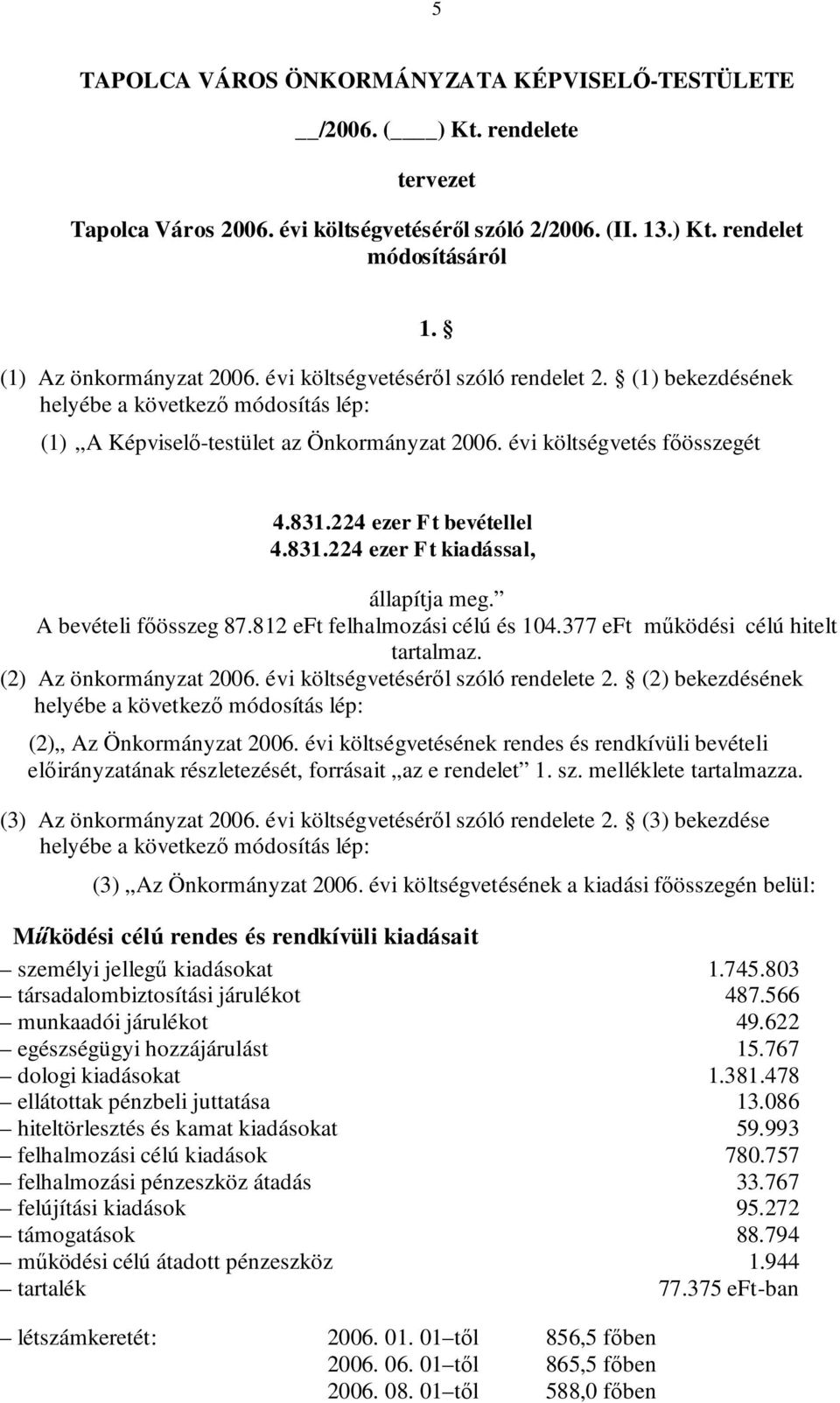 831.224 ezer Ft kiadással, állapítja meg. A bevételi főösszeg 87.812 eft felhalmozási célú és 104.377 eft működési célú hitelt tartalmaz. (2) Az önkormányzat 2006.