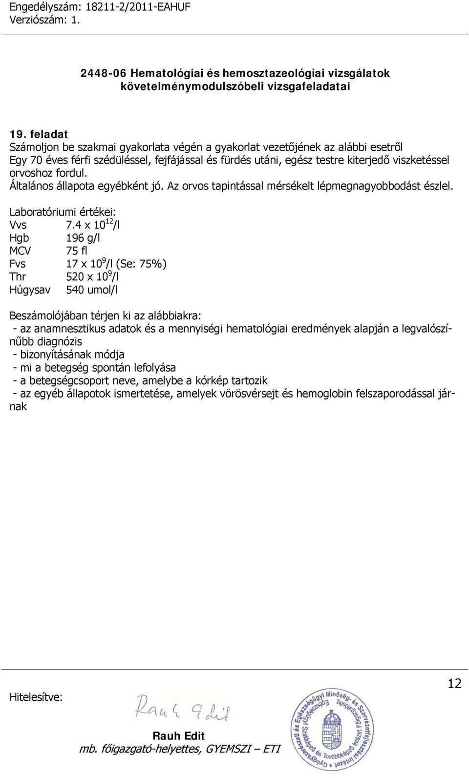 4 x 10 12 /l Hgb 196 g/l MCV 75 fl Fvs 17 x 10 9 /l (Se: 75%) Thr 520 x 10 9 /l Húgysav 540 umol/l - az anamnesztikus adatok és a mennyiségi hematológiai eredmények alapján a