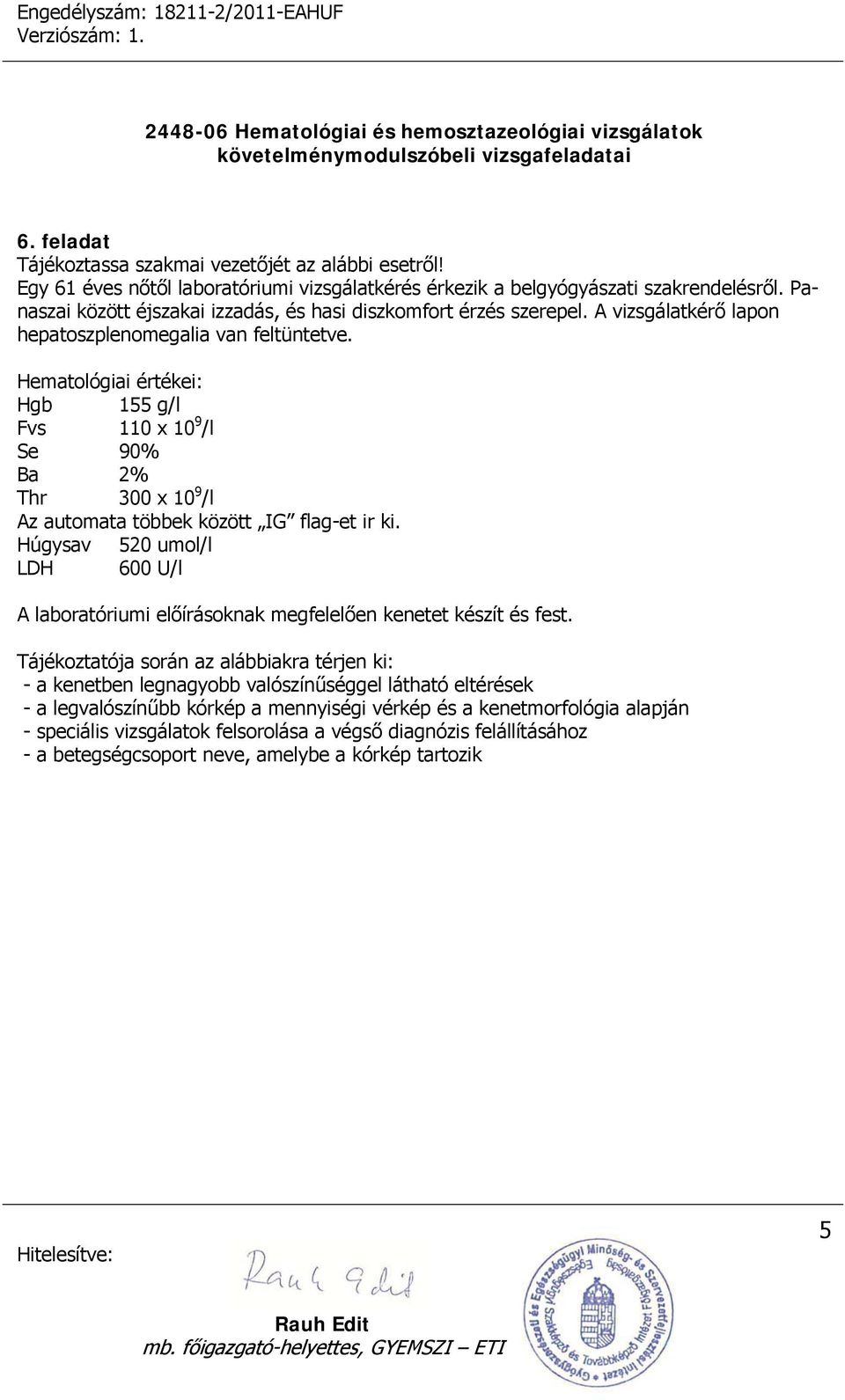 Hematológiai értékei: Hgb 155 g/l Fvs 110 x 10 9 /l Se 90% Ba 2% Thr 300 x 10 9 /l Az automata többek között IG flag-et ir ki.