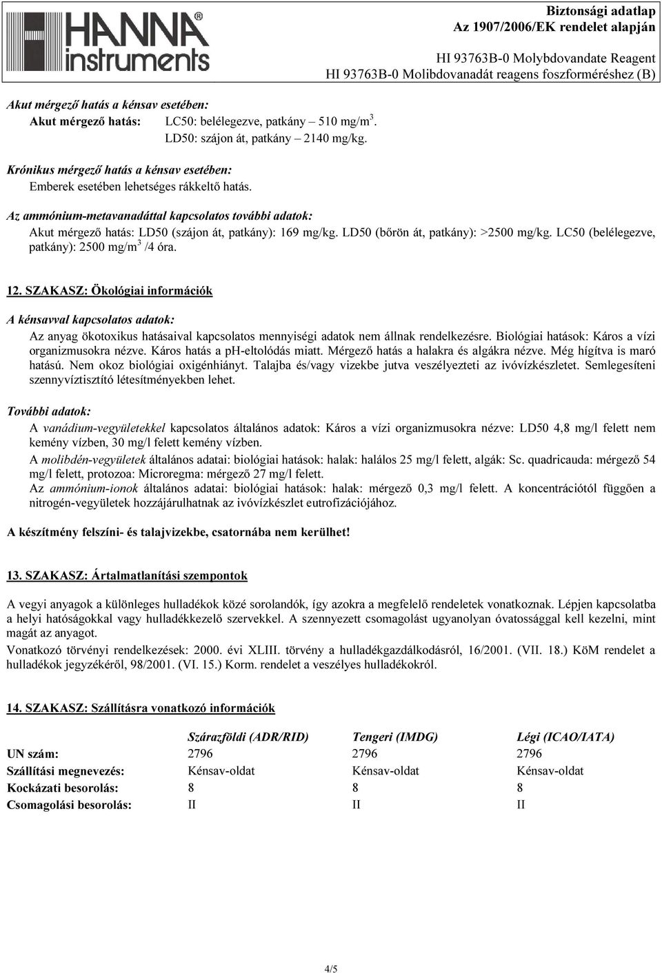 Biztonsági adatlap Az ammónium-metavanadáttal kapcsolatos további adatok: Akut mérgező hatás: LD50 (szájon át, patkány): 169 mg/kg. LD50 (bőrön át, patkány): >2500 mg/kg.