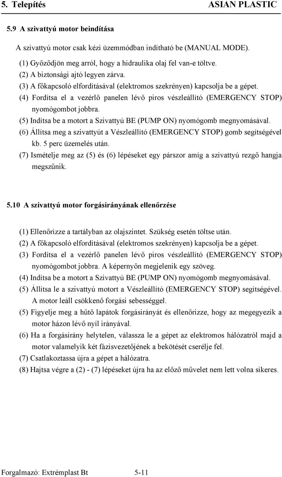 (4) Fordítsa el a vezérlő panelen lévő piros vészleállító (EMERGENCY STOP) nyomógombot jobbra. (5) Indítsa be a motort a Szivattyú BE (PUMP ON) nyomógomb megnyomásával.