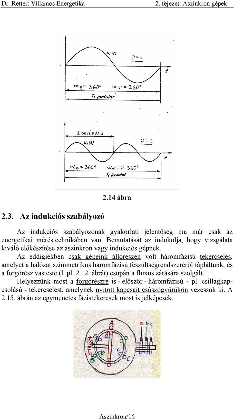 Az eddigiekben csak gépeink állórészén volt háromfázisú tekercselés, amelyet a hálózat szimmetrikus háromfázisú feszültségrendszeréről tápláltunk, és a forgórész vasteste