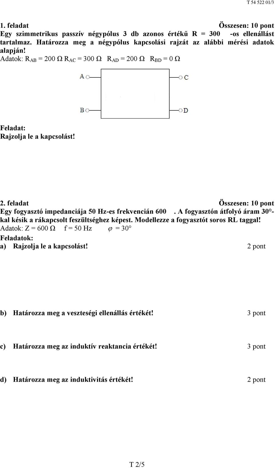 A fogyasztón átfolyó áram 30 kal késik a rákapcsolt feszültséghez képest. Modellezze a fogyasztót soros RL taggal! Adatok: Z = 600 Ω f = 50 Hz = 30 a) Rajzolja le a kapcsolást!