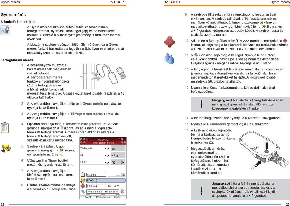 Ilyen eset lehet a már beszabályozott rendszerek ellenőrzése. Térfogatáram mérés 1 A beszabályozó műszert a kívánt mérésnek megfelelően csatlakoztassa.