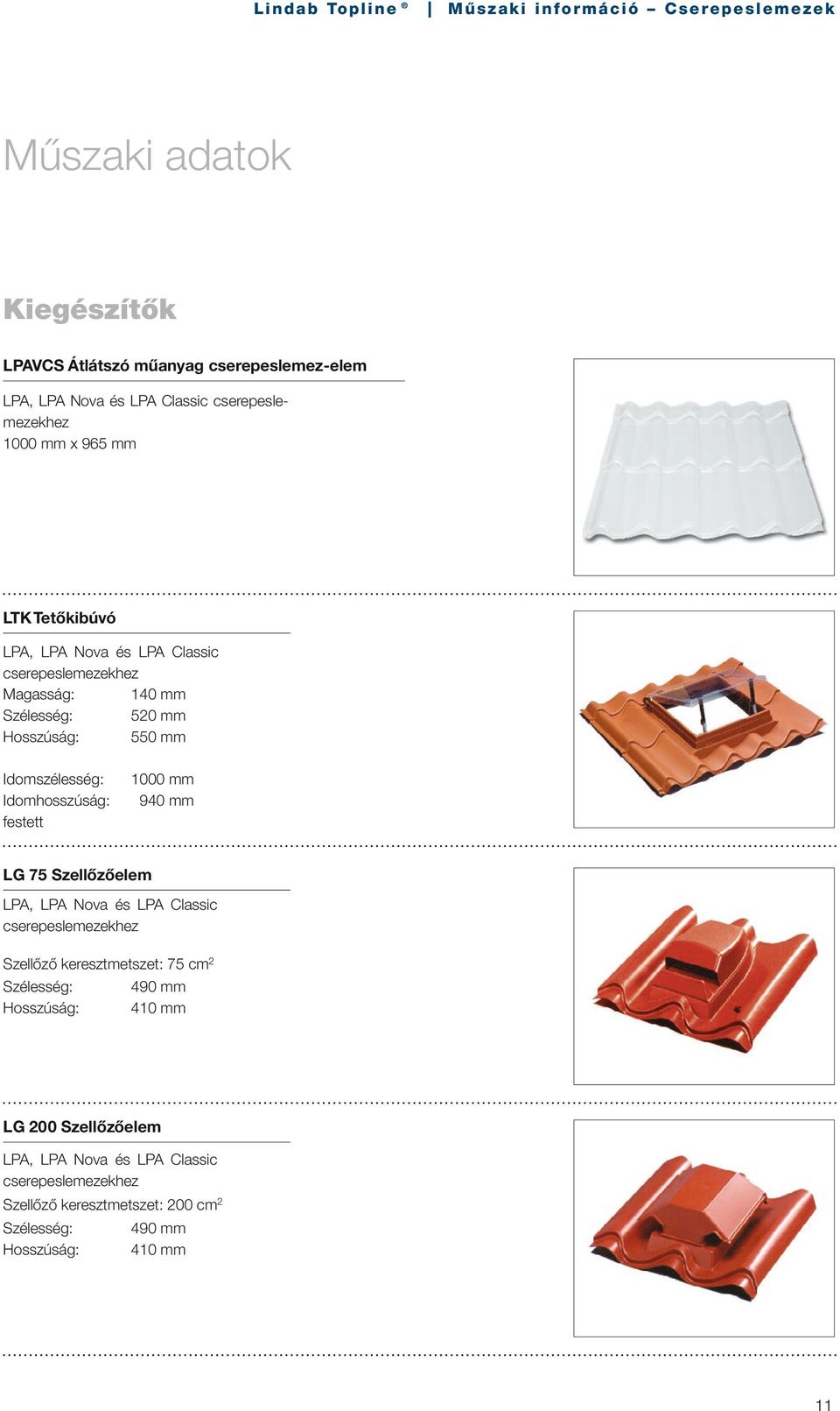 mm 940 mm LG 75 Szellőzőelem LPA, LPA Nova és LPA Classic cserepeslemezekhez Szellőző keresztmetszet: 75 cm Szélesség: 490 mm Hosszúság: