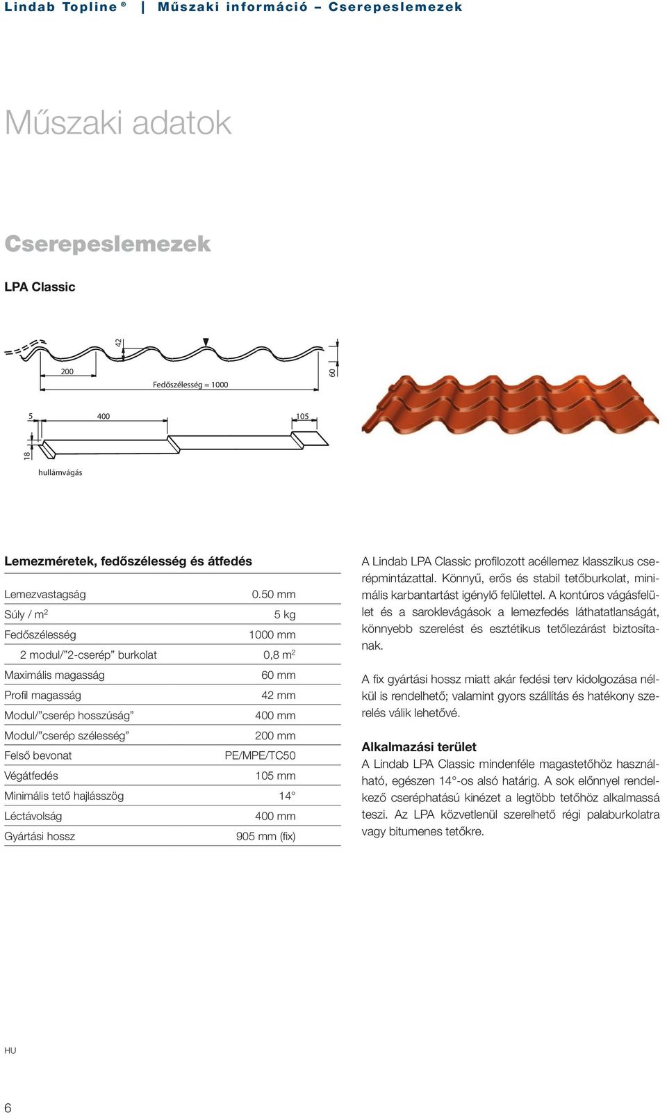 PE/MPE/TC50 Végátfedés 105 mm Minimális tető hajlásszög 14 Léctávolság 400 mm Gyártási hossz 905 mm (fi x) A Lindab LPA Classic profi lozott acéllemez klasszikus cserépmintázattal.