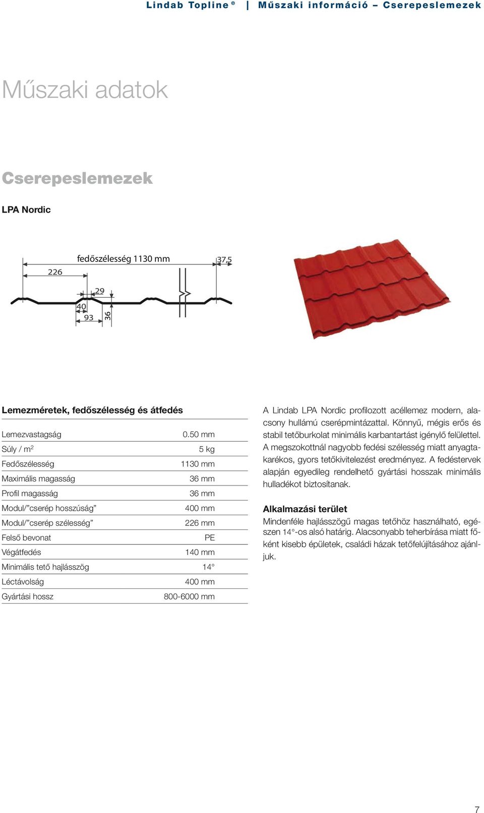 hajlásszög 14 Léctávolság 400 mm Gyártási hossz 800-6000 mm A Lindab LPA Nordic profi lozott acéllemez modern, alacsony hullámú cserépmintázattal.