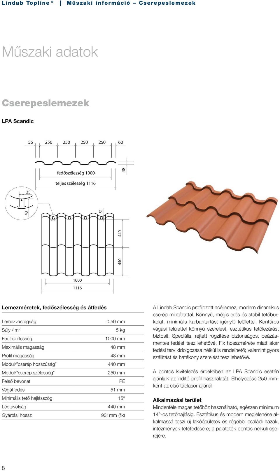 hajlásszög 15 Léctávolság 440 mm Gyártási hossz 931mm (fi x) A Lindab Scandic profi lozott acéllemez, modern dinamikus cserép mintázattal.