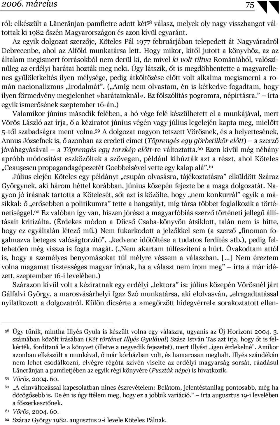 Hogy mikor, kitől jutott a könyvhöz, az az általam megismert forrásokból nem derül ki, de mivel ki volt tiltva Romániából, valószínűleg az erdélyi barátai hozták meg neki.