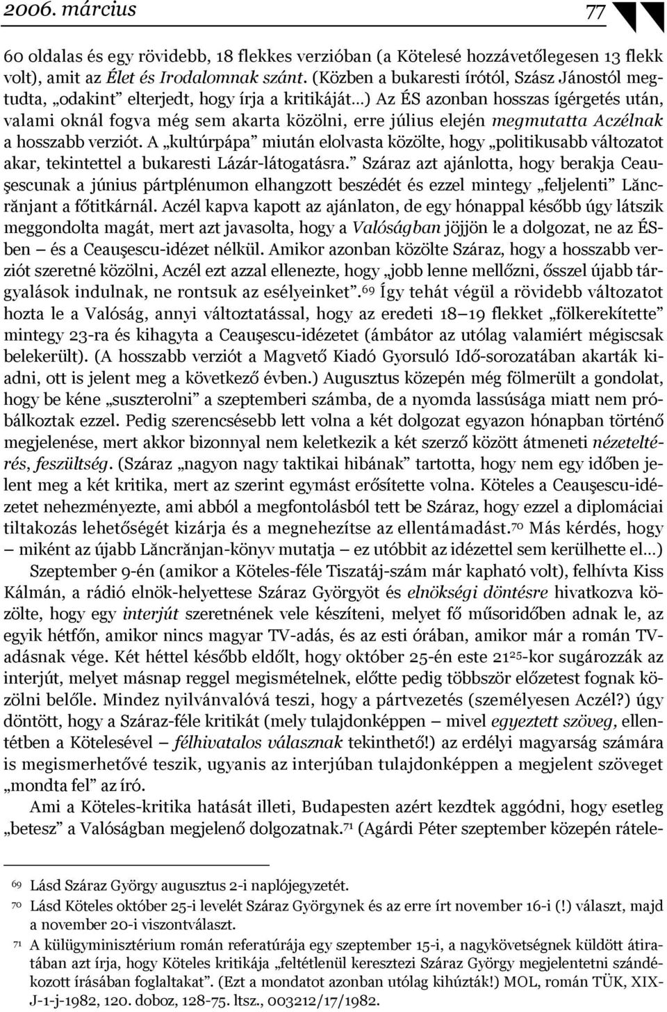 megmutatta Aczélnak a hosszabb verziót. A kultúrpápa miután elolvasta közölte, hogy politikusabb változatot akar, tekintettel a bukaresti Lázár-látogatásra.