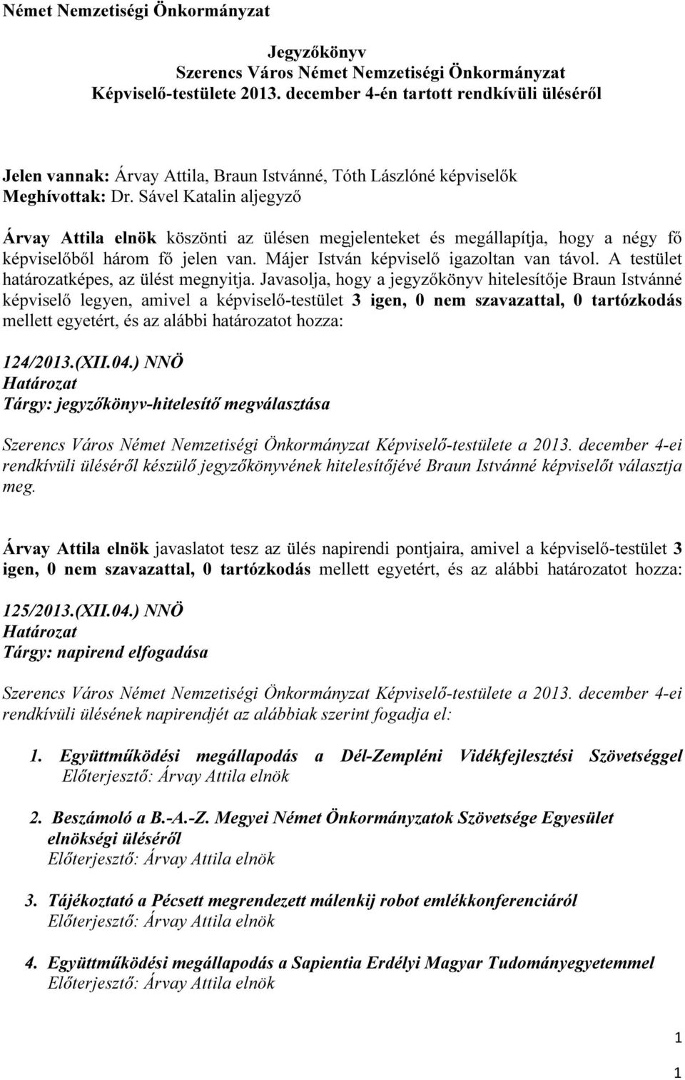 Sável Katalin aljegyző Árvay Attila elnök köszönti az ülésen megjelenteket és megállapítja, hogy a négy fő képviselőből három fő jelen van. Májer István képviselő igazoltan van távol.