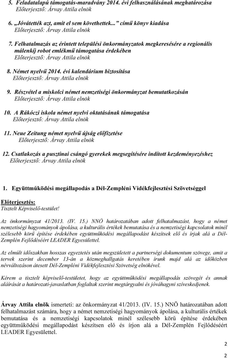 Részvétel a miskolci német nemzetiségi önkormányzat bemutatkozásán 0. A Rákóczi iskola német nyelvi oktatásának támogatása. Neue Zeitung német nyelvű újság előfizetése 2.