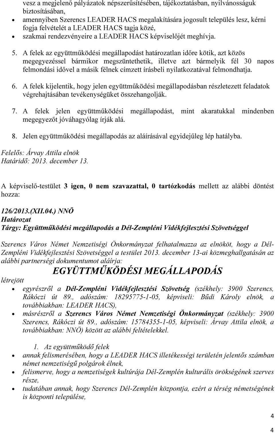 A felek az együttműködési megállapodást határozatlan időre kötik, azt közös megegyezéssel bármikor megszüntethetik, illetve azt bármelyik fél 30 napos felmondási idővel a másik félnek címzett