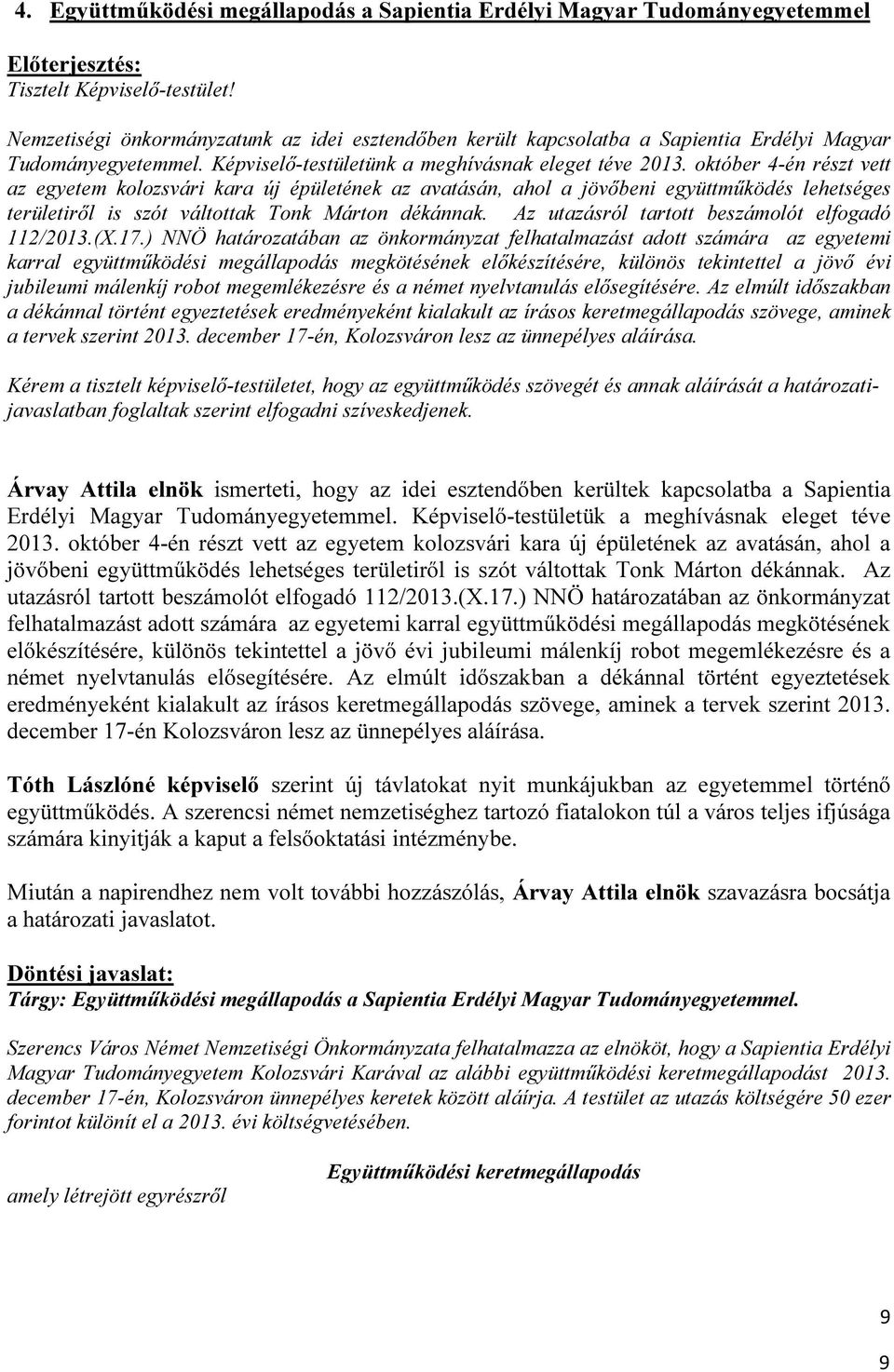 október 4-én részt vett az egyetem kolozsvári kara új épületének az avatásán, ahol a jövőbeni együttműködés lehetséges területiről is szót váltottak Tonk Márton dékánnak.