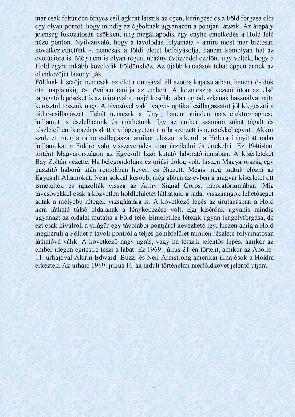 Nyilvánvaló, hogy a távolodás folyamata - amire most már biztosan következtethetünk -, nemcsak a földi életet befolyásolja, hanem komolyan hat az evolúcióra is.
