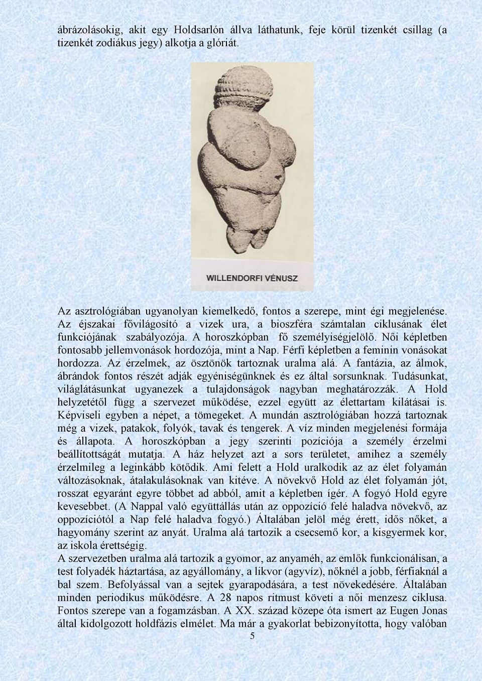 A horoszkópban fő személyiségjelölő. Női képletben fontosabb jellemvonások hordozója, mint a Nap. Férfi képletben a feminin vonásokat hordozza. Az érzelmek, az ösztönök tartoznak uralma alá.