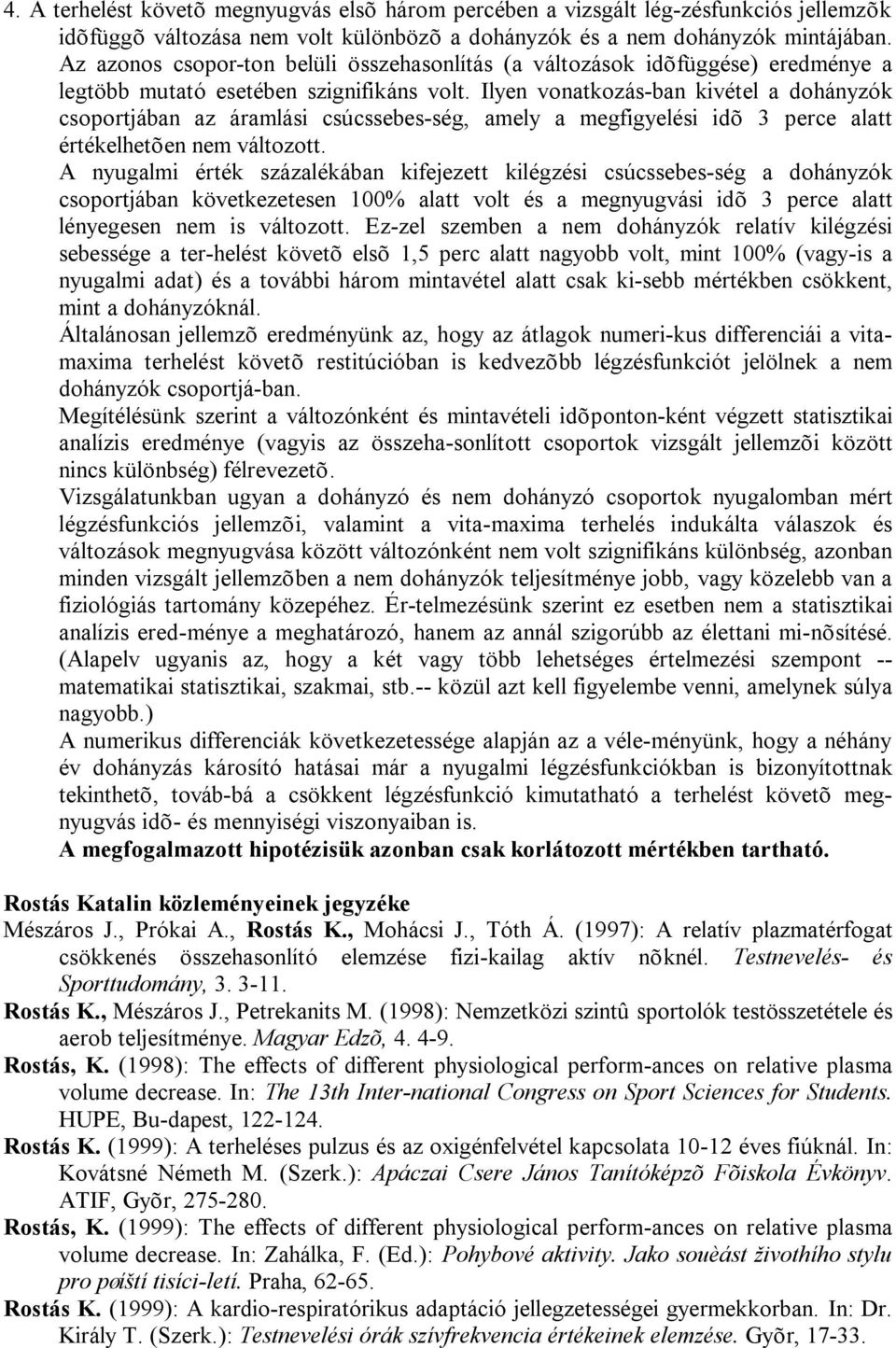 Ilyen vonatkozás-ban kivétel a dohányzók csoportjában az áramlási csúcssebes-ség, amely a megfigyelési idõ 3 perce alatt értékelhetõen nem változott.