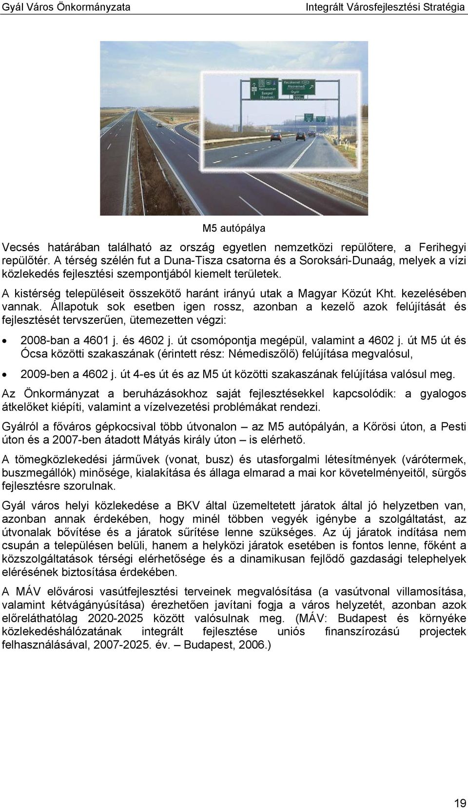 A kistérség településeit összekötő haránt irányú utak a Magyar Közút Kht. kezelésében vannak.