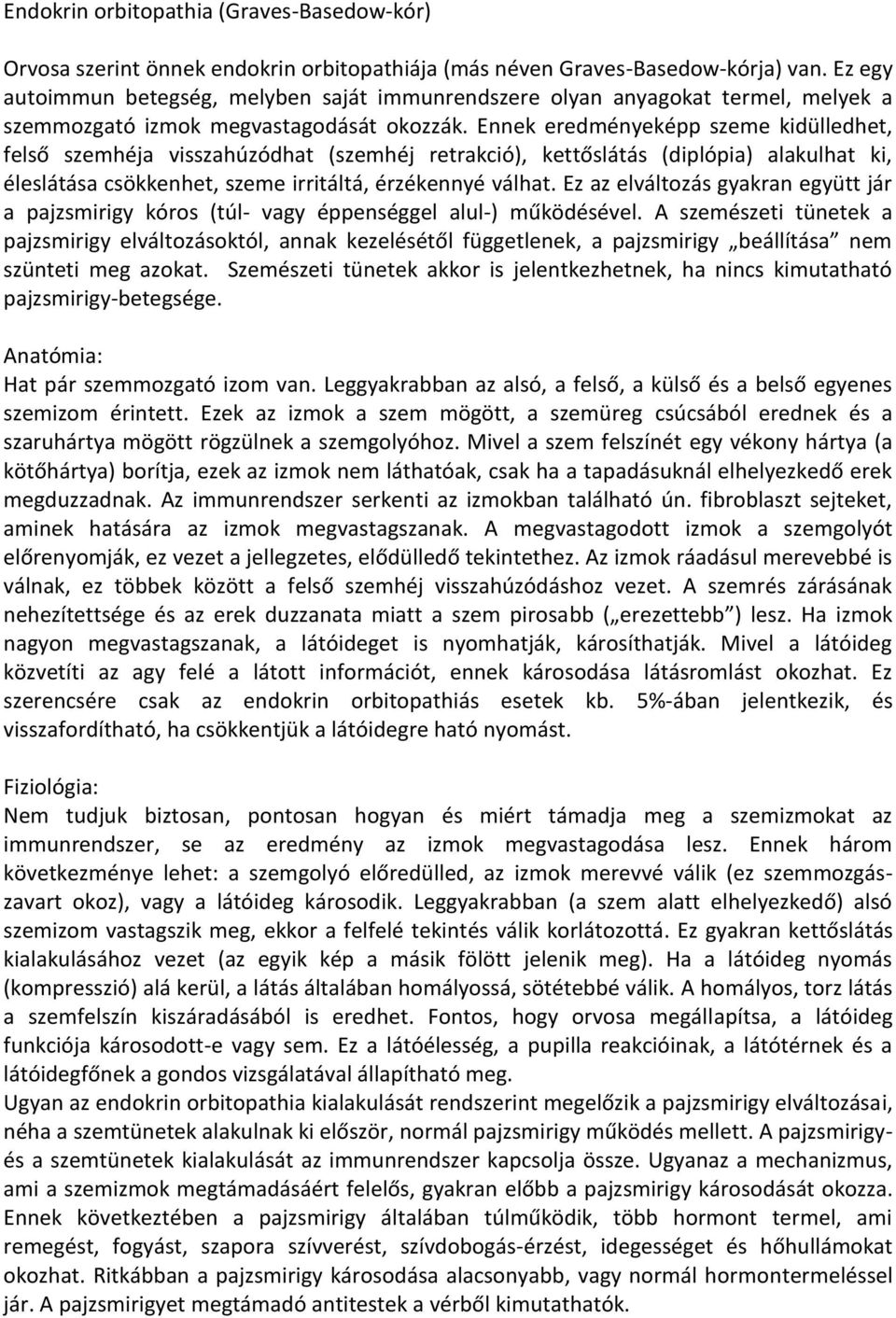 Ennek eredményeképp szeme kidülledhet, felső szemhéja visszahúzódhat (szemhéj retrakció), kettőslátás (diplópia) alakulhat ki, éleslátása csökkenhet, szeme irritáltá, érzékennyé válhat.