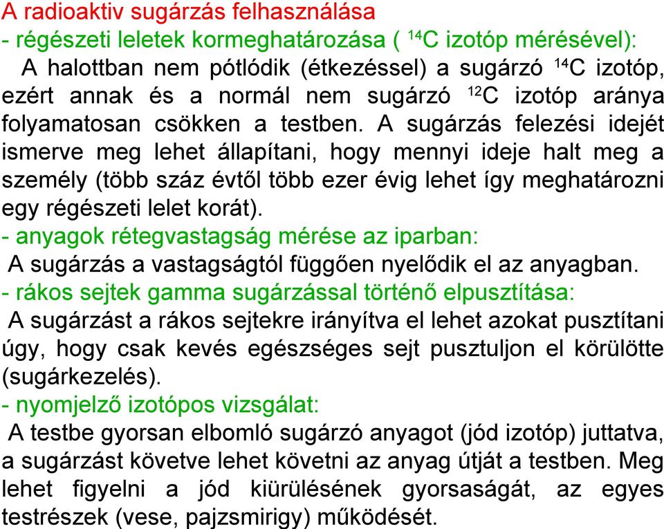 A sugárzás felezési idejét ismerve meg lehet állapítani, hogy mennyi ideje halt meg a személy (több száz évtől több ezer évig lehet így meghatározni egy régészeti lelet korát).