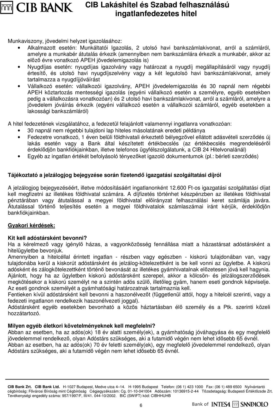 utolsó havi nyugdíjszelvény vagy a két legutolsó havi bankszámlakivonat, amely tartalmazza a nyugdíjjóváírást Vállalkozó esetén: vállalkozói igazolvány, APEH jövedelemigazolás és 30 napnál nem