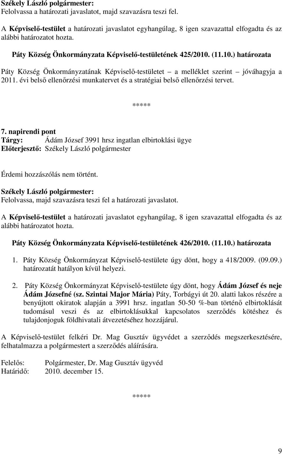 napirendi pont Tárgy: Ádám József 3991 hrsz ingatlan elbirtoklási ügye Érdemi hozzászólás nem történt. Felolvassa, majd szavazásra teszi fel a határozati javaslatot.