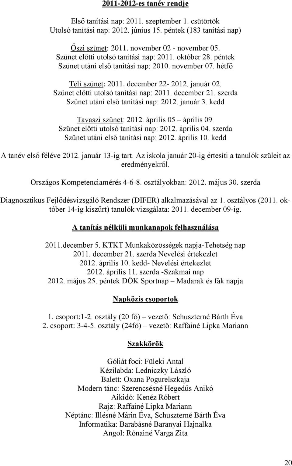 Szünet előtti utolsó tanítási nap: 2011. december 21. szerda Szünet utáni első tanítási nap: 2012. január 3. kedd Tavaszi szünet: 2012. április 05 április 09. Szünet előtti utolsó tanítási nap: 2012.