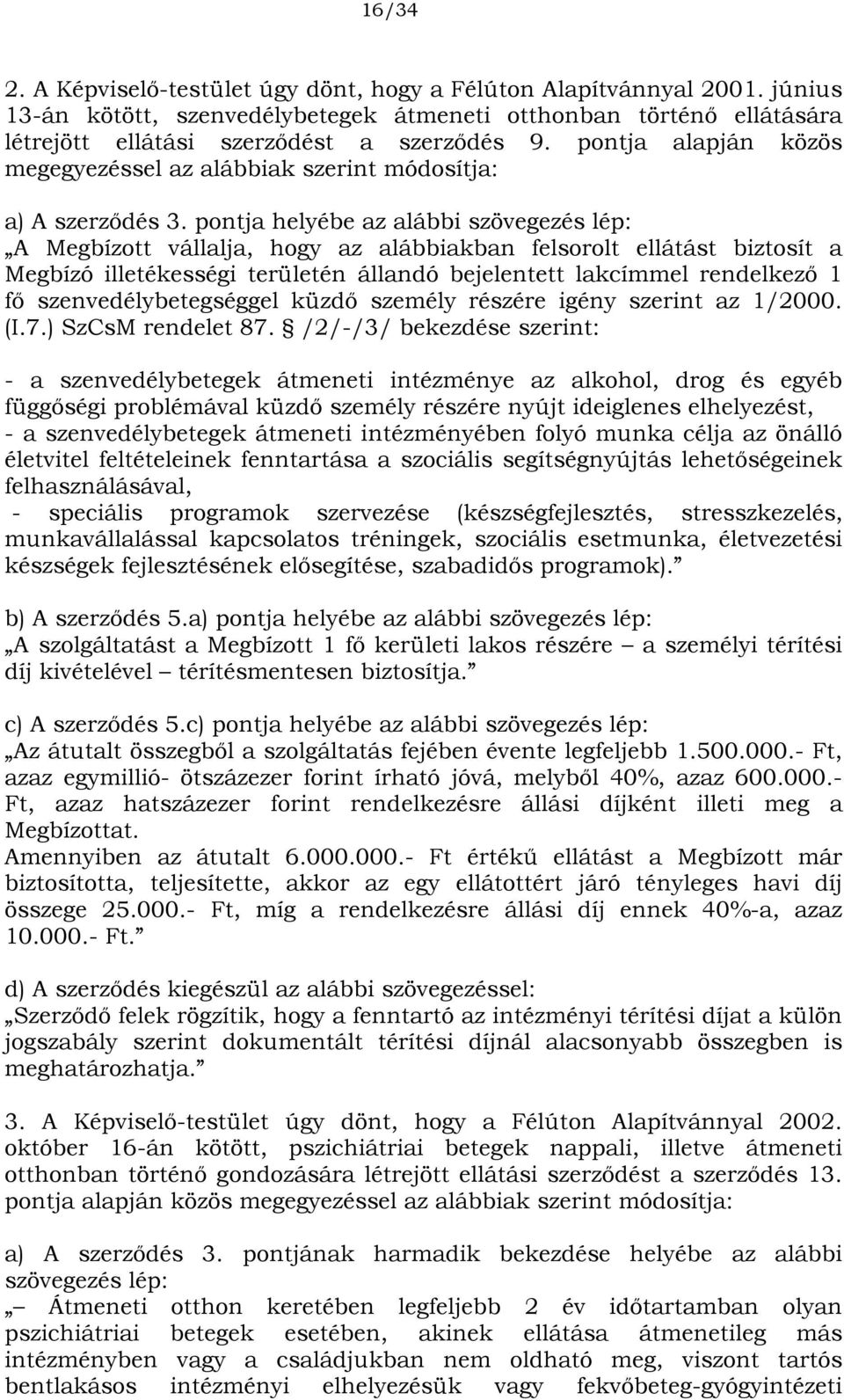 pontja helyébe az alábbi szövegezés lép: A Megbízott vállalja, hogy az alábbiakban felsorolt ellátást biztosít a Megbízó illetékességi területén állandó bejelentett lakcímmel rendelkező 1 fő