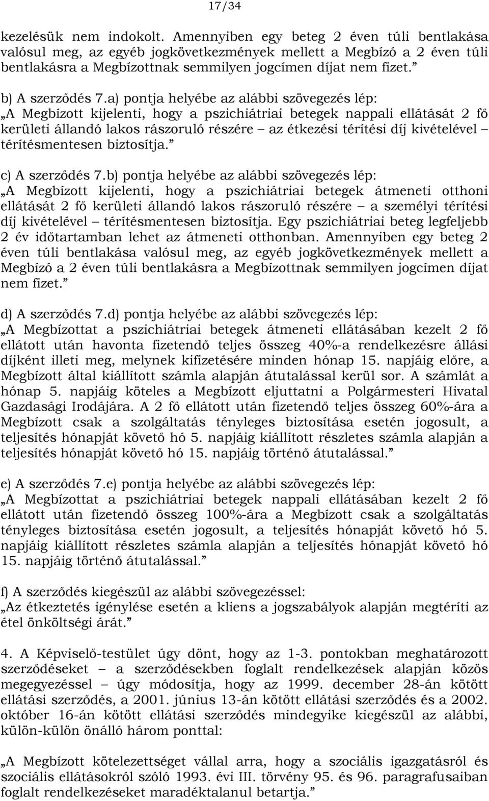 a) pontja helyébe az alábbi szövegezés lép: A Megbízott kijelenti, hogy a pszichiátriai betegek nappali ellátását 2 fő kerületi állandó lakos rászoruló részére az étkezési térítési díj kivételével