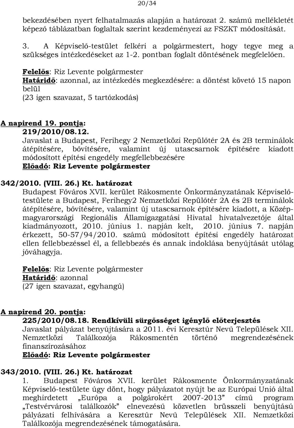 Határidő: azonnal, az intézkedés megkezdésére: a döntést követő 15 napon belül (23 igen szavazat, 5 tartózkodás) A napirend 19. pontja: 219/2010/08.12.