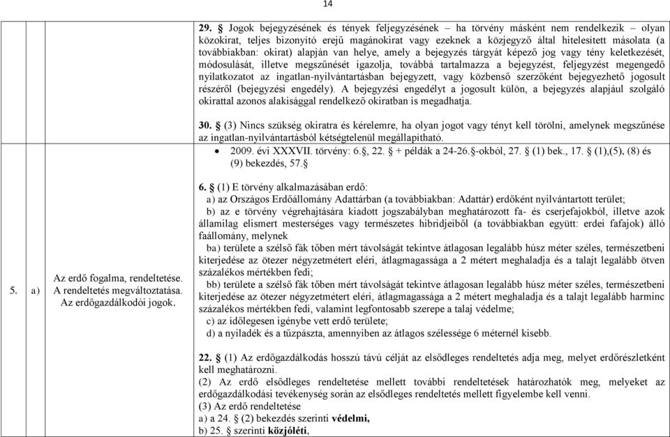 továbbiakban: okirat) alapján van helye, amely a bejegyzés tárgyát képező jog vagy tény keletkezését, módosulását, illetve megszűnését igazolja, továbbá tartalmazza a bejegyzést, feljegyzést