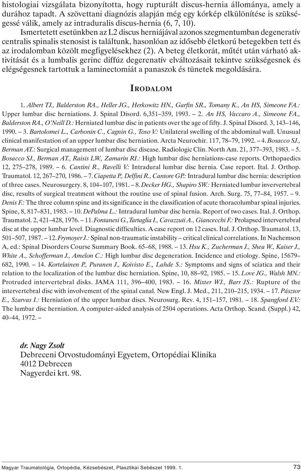 Ismertetett esetünkben az L2 discus herniájával azonos szegmentumban degeneratív centralis spinalis stenosist is találtunk, hasonlóan az idôsebb életkorú betegekben tett és az irodalomban közölt