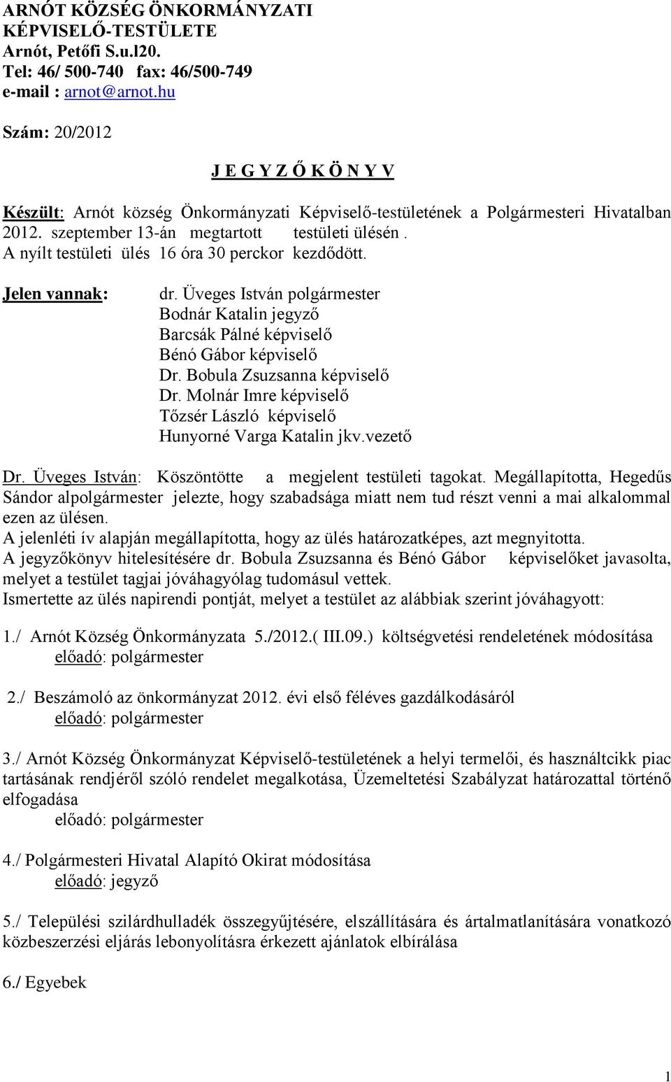 A nyílt testületi ülés 16 óra 30 perckor kezdődött. Jelen vannak: dr. Üveges István polgármester Bodnár Katalin jegyző Barcsák Pálné képviselő Bénó Gábor képviselő Dr. Bobula Zsuzsanna képviselő Dr.