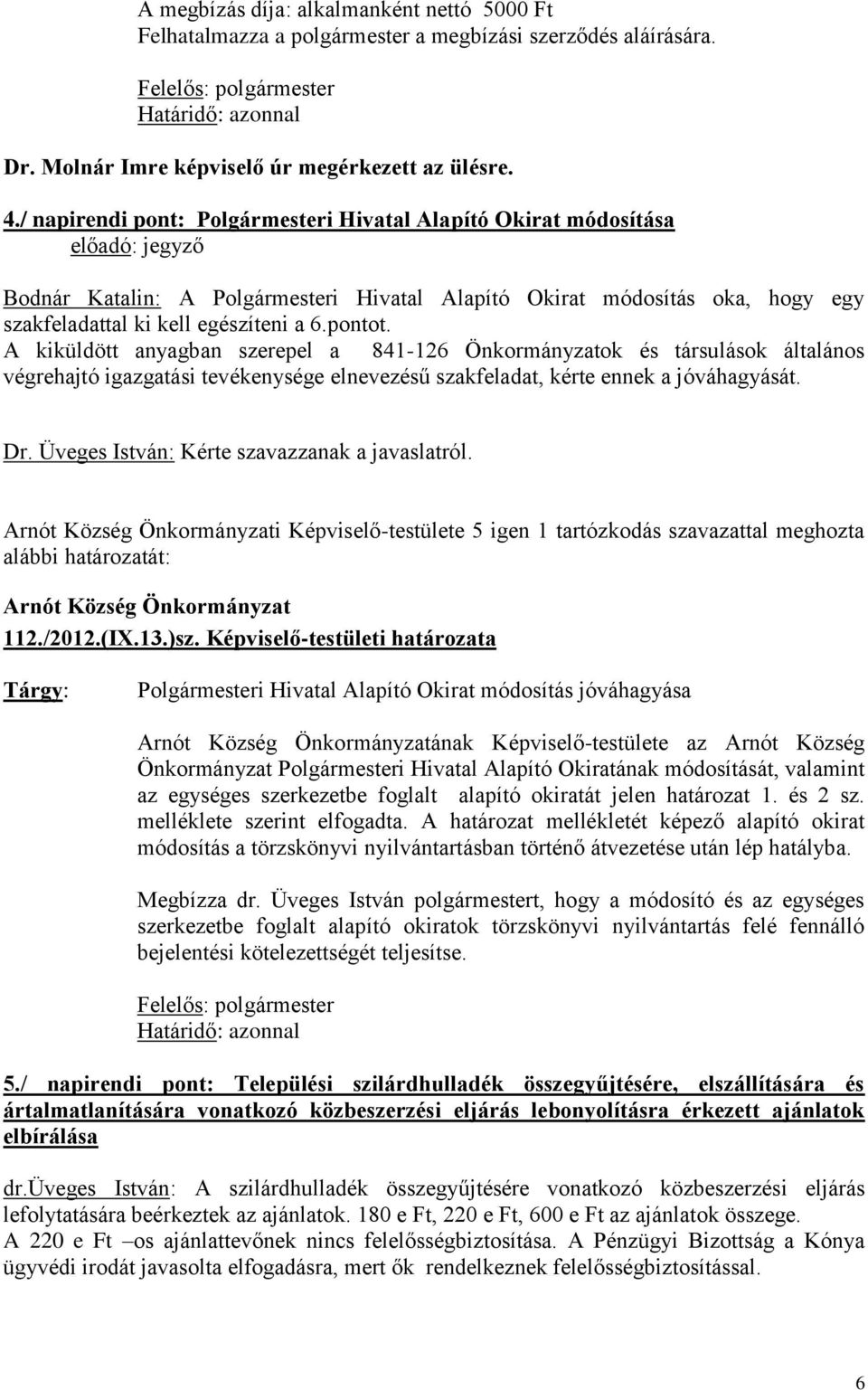 pontot. A kiküldött anyagban szerepel a 841-126 Önkormányzatok és társulások általános végrehajtó igazgatási tevékenysége elnevezésű szakfeladat, kérte ennek a jóváhagyását. Dr.