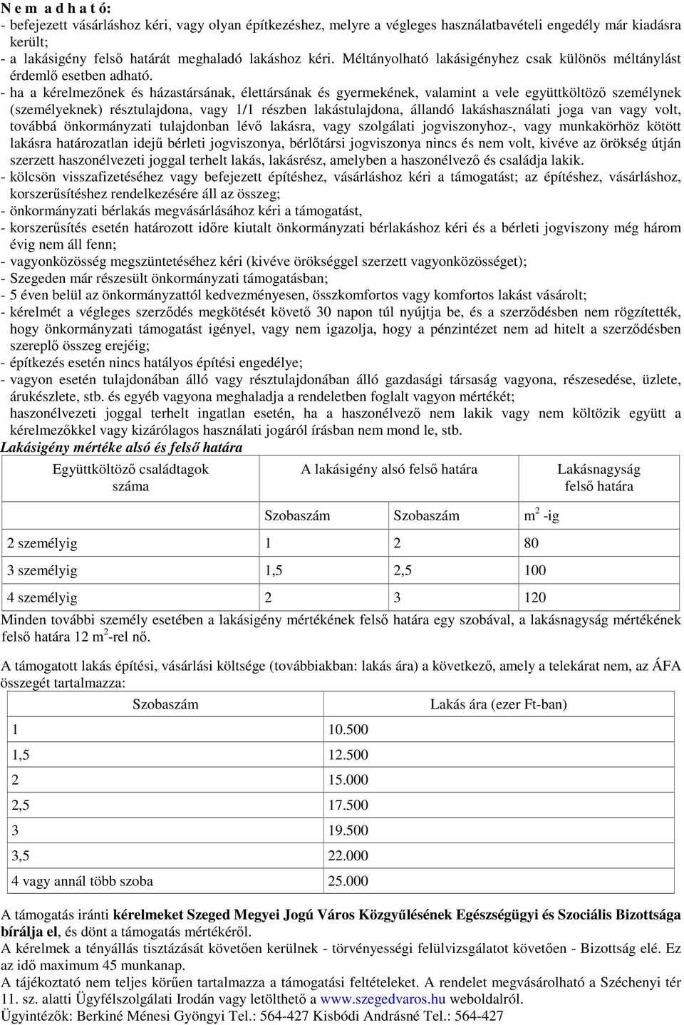 - ha a kérelmezınek és házastársának, élettársának és gyermekének, valamint a vele együttköltözı személynek (személyeknek) résztulajdona, vagy 1/1 részben lakástulajdona, állandó lakáshasználati joga