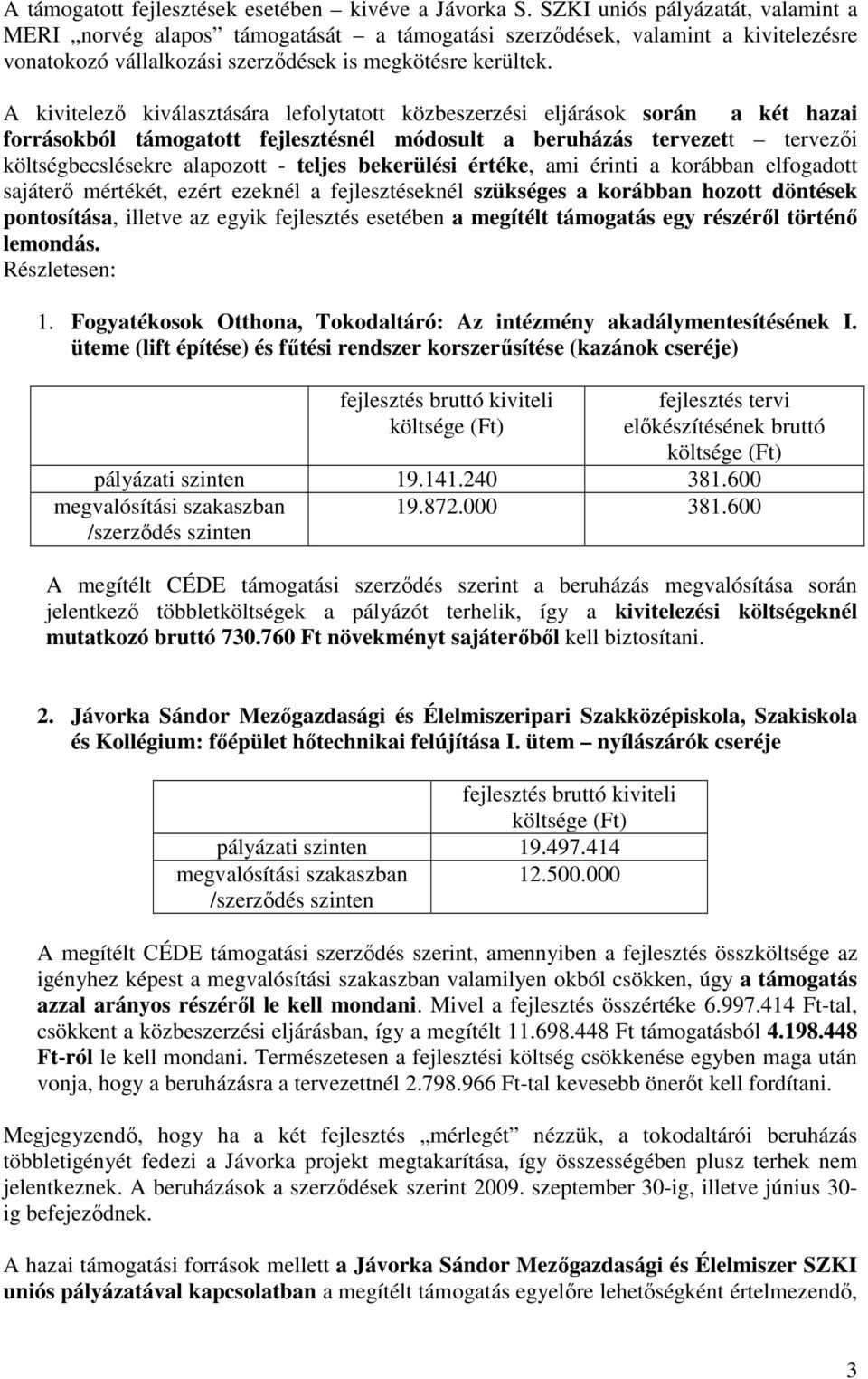 A kivitelezı kiválasztására lefolytatott közbeszerzési eljárások során a két hazai forrásokból támogatott fejlesztésnél módosult a beruházás tervezett tervezıi költségbecslésekre alapozott - teljes