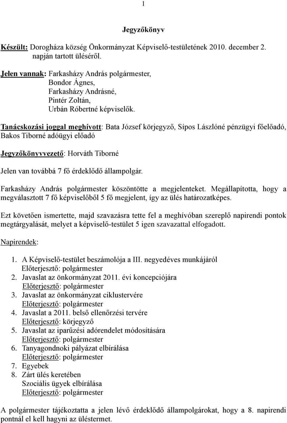 Tanácskozási joggal meghívott: Bata József körjegyző, Sípos Lászlóné pénzügyi főelőadó, Bakos Tiborné adóügyi előadó Jegyzőkönyvvezető: Horváth Tiborné Jelen van továbbá 7 fő érdeklődő állampolgár.