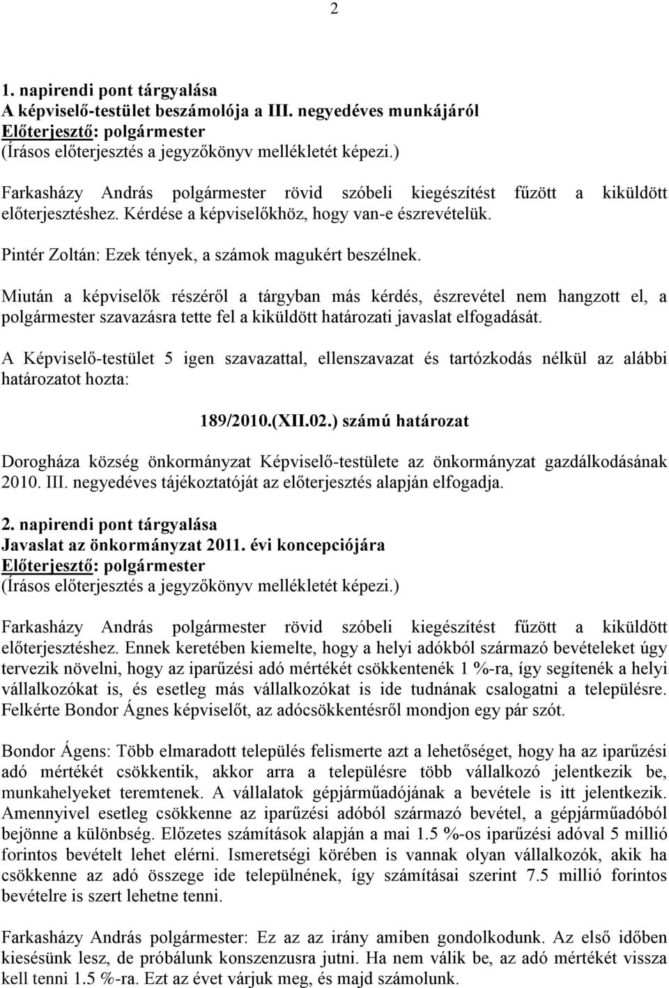 Miután a képviselők részéről a tárgyban más kérdés, észrevétel nem hangzott el, a polgármester szavazásra tette fel a kiküldött határozati javaslat elfogadását. 189/2010.(XII.02.