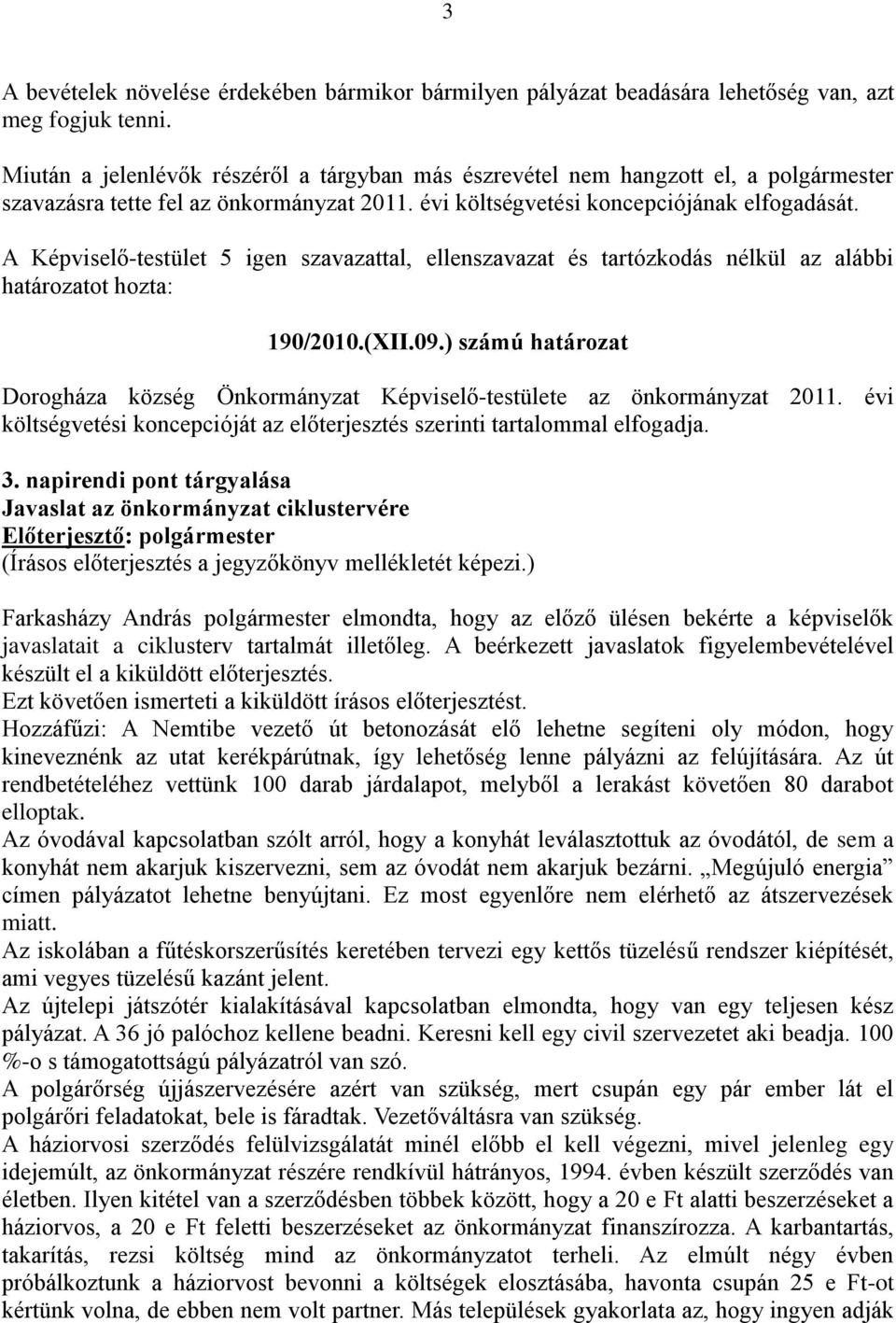 ) számú határozat Dorogháza község Önkormányzat Képviselő-testülete az önkormányzat 2011. évi költségvetési koncepcióját az előterjesztés szerinti tartalommal elfogadja. 3.